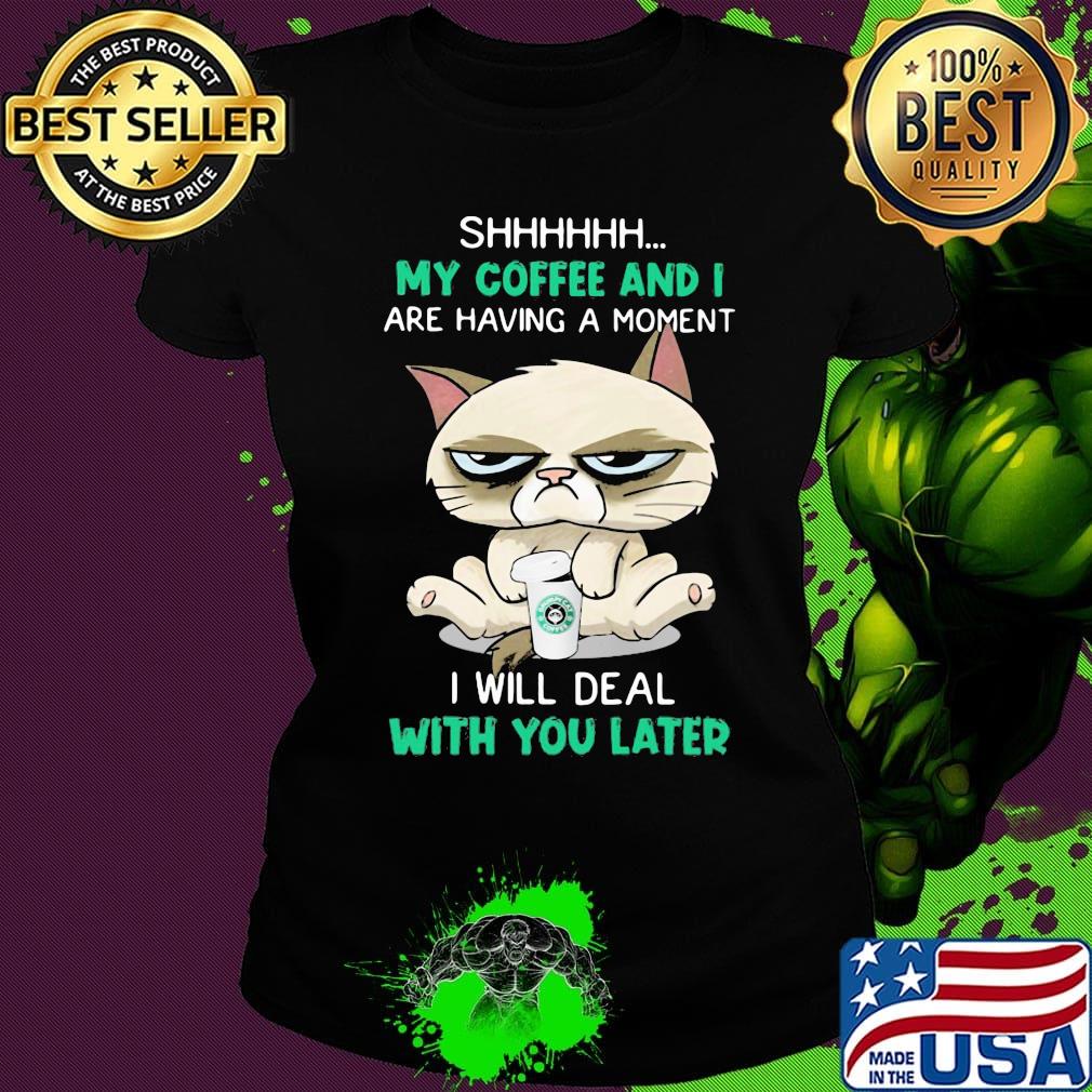 Cat shhh my coffee and i are having a moment i will deal with you later s Ladies tee Cat shhh my coffee and i are having a moment i will deal with you later s Ladies tee