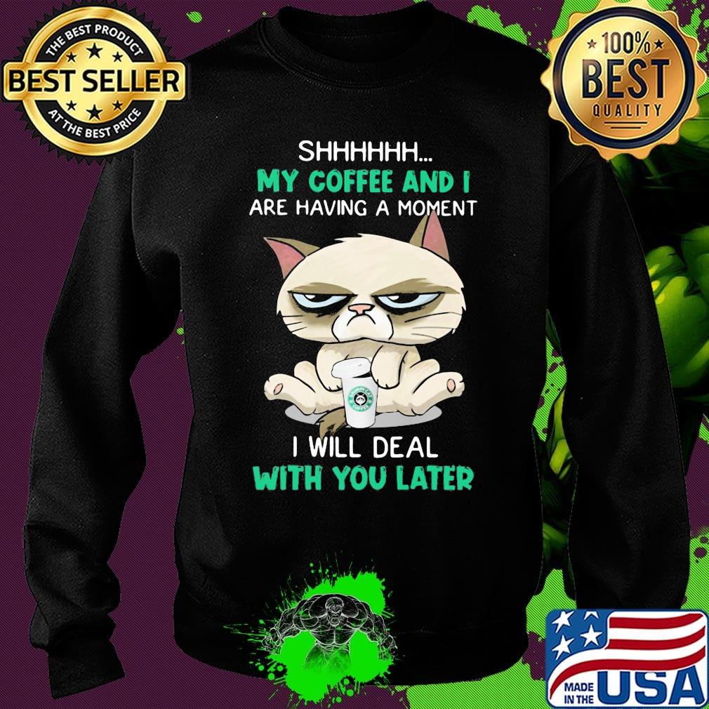 Cat shhh my coffee and i are having a moment i will deal with you later s Sweater Cat shhh my coffee and i are having a moment i will deal with you later s Sweater