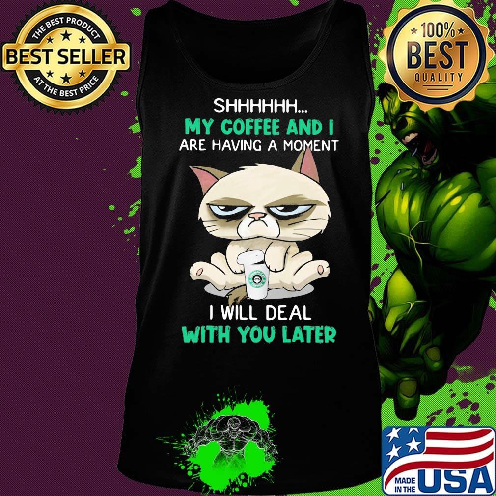 Cat shhh my coffee and i are having a moment i will deal with you later s Tank top Cat shhh my coffee and i are having a moment i will deal with you later s Tank top