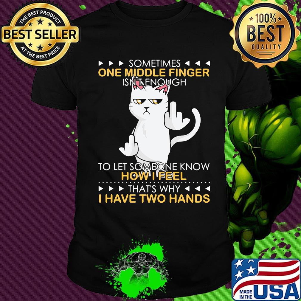 Cat sometimes one middle finger isn't enough to let someone know how I feel that's why I have two hands shirt