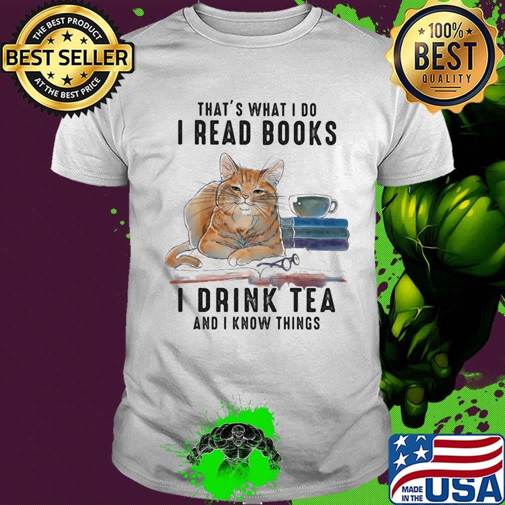 Cat that's what I do I read books I drink tea and I know things shirt Cat that's what I do I read books I drink tea and I know things shirt