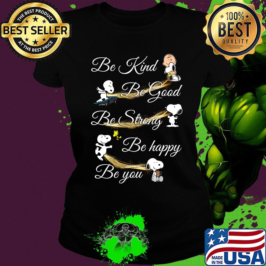 Charlie brown snoopy and woodstock be kind be good be strong be happy be you s Ladies tee Charlie brown snoopy and woodstock be kind be good be strong be happy be you s Ladies tee