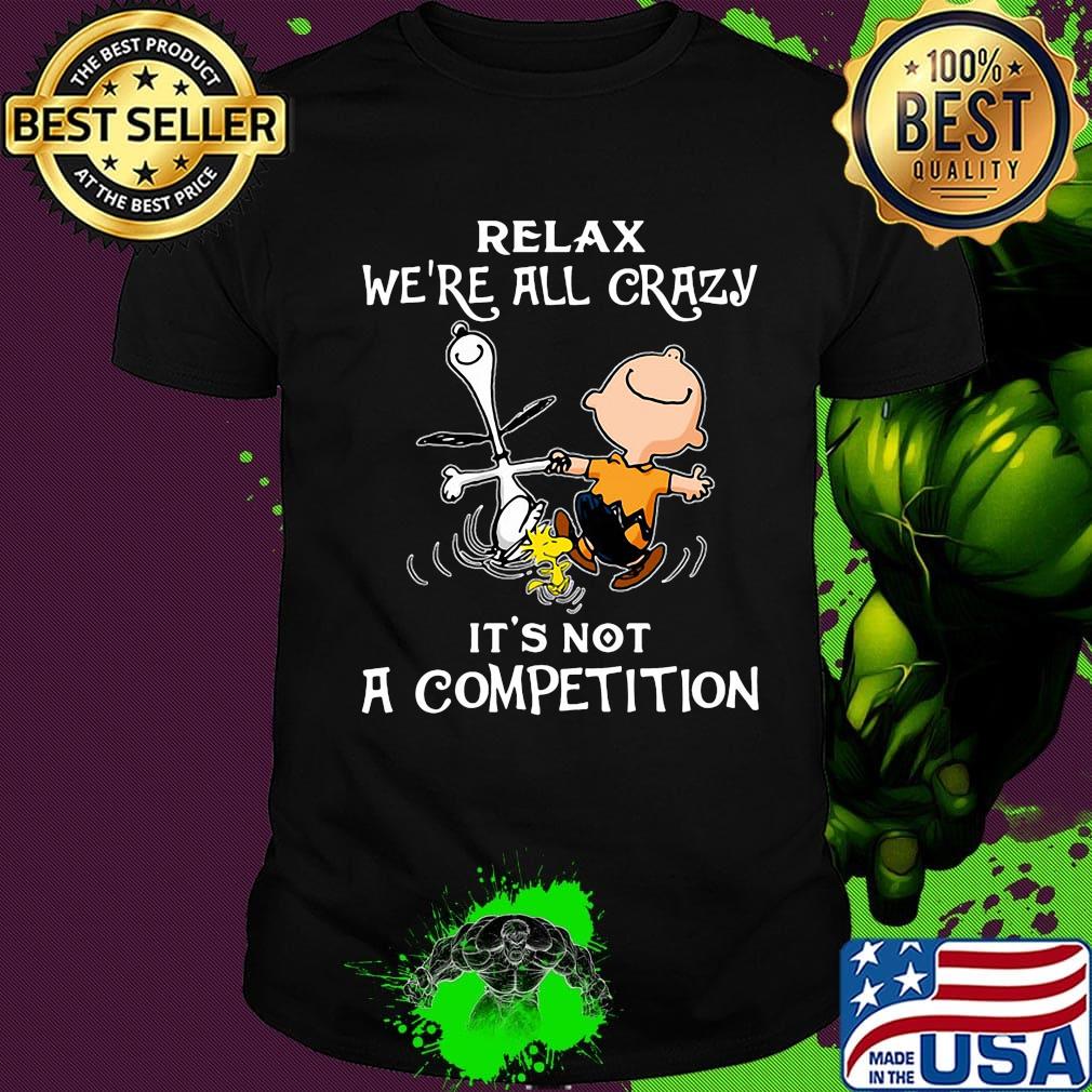 Charlie brown snoopy and woodstock relax we're all crazy it's not a competition shirt