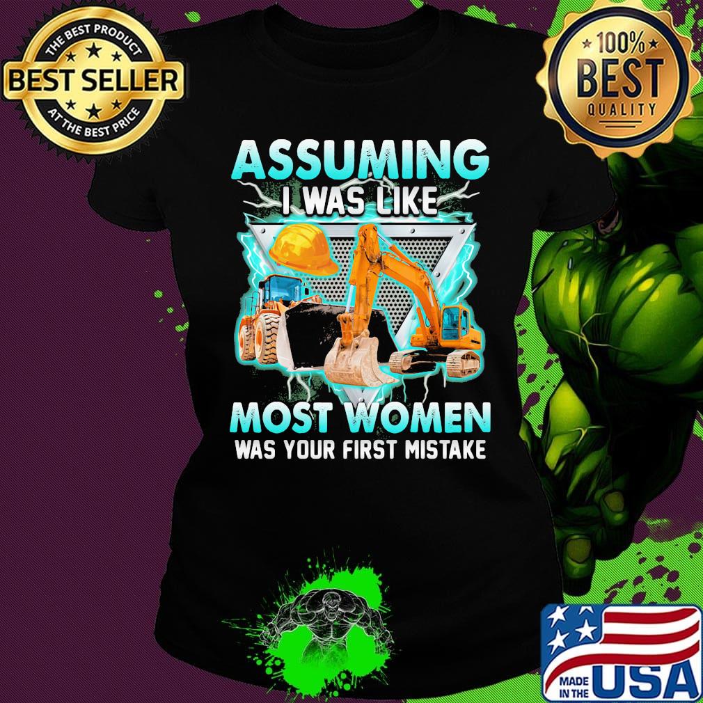 Construction assuming I was like most women was your first mistake s Ladies tee Construction assuming I was like most women was your first mistake s Ladies tee
