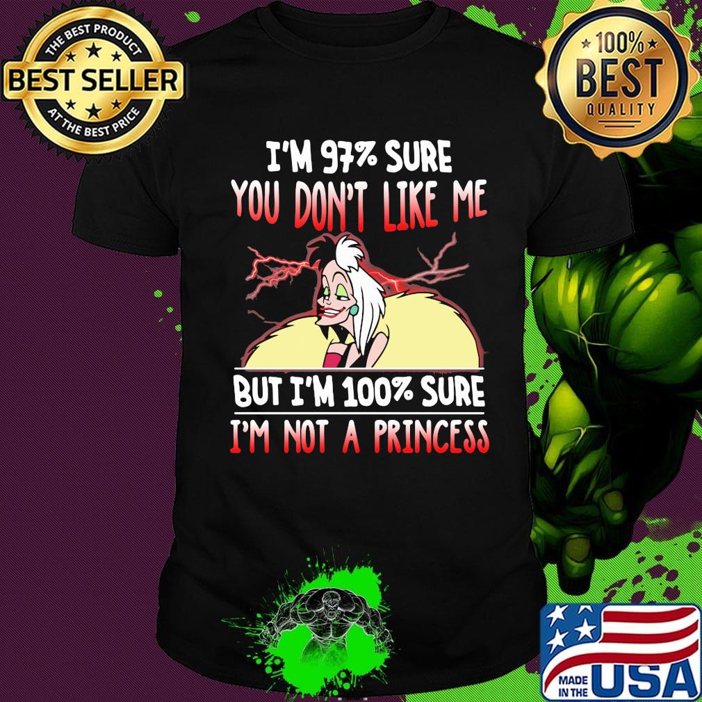 Cruella de vil i'm 97% sure you don't like me but i'm 100% sure i'm not a princess shirt