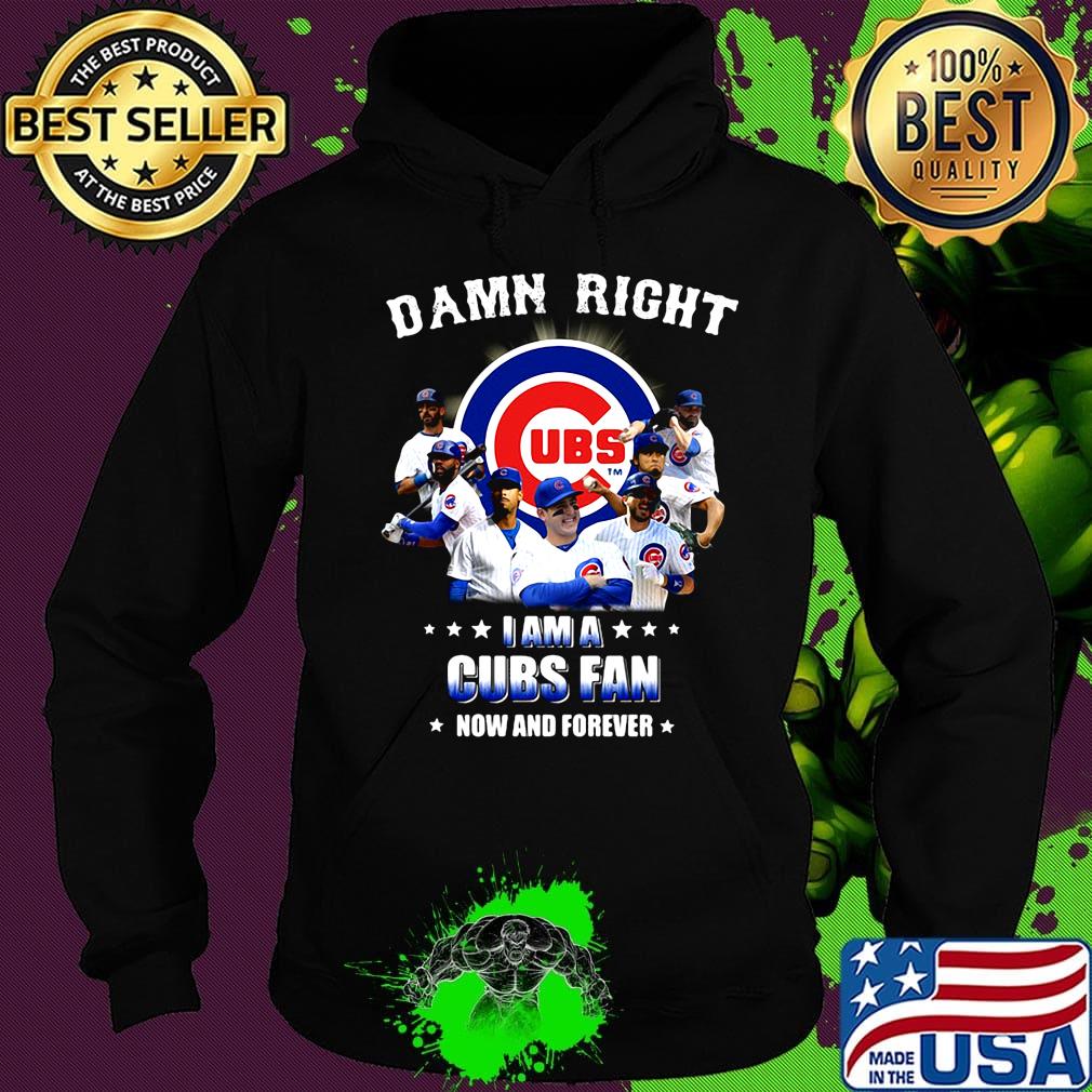 Damn right i am a cubs fan now and forever stars s Hoodie Damn right i am a cubs fan now and forever stars s Hoodie