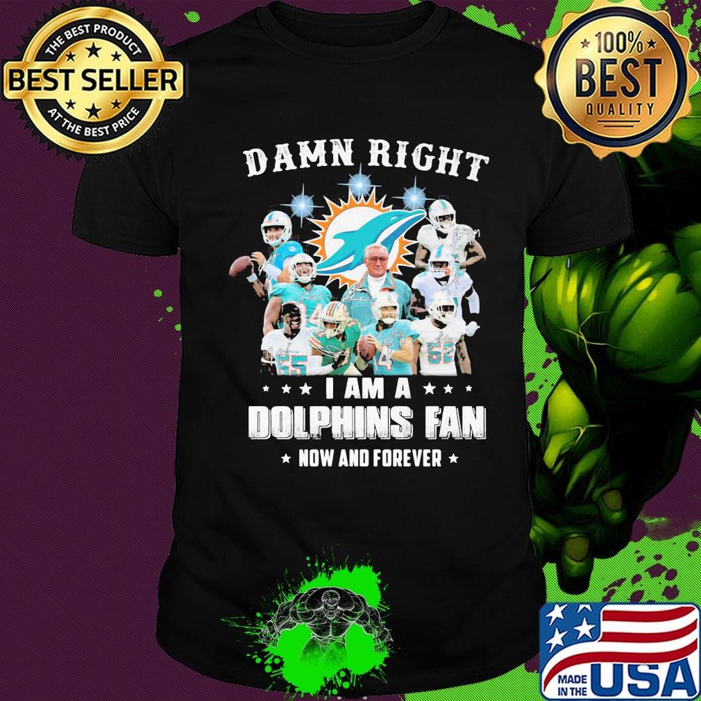 Damn right i am a dolphins fan now and forever stars shirt