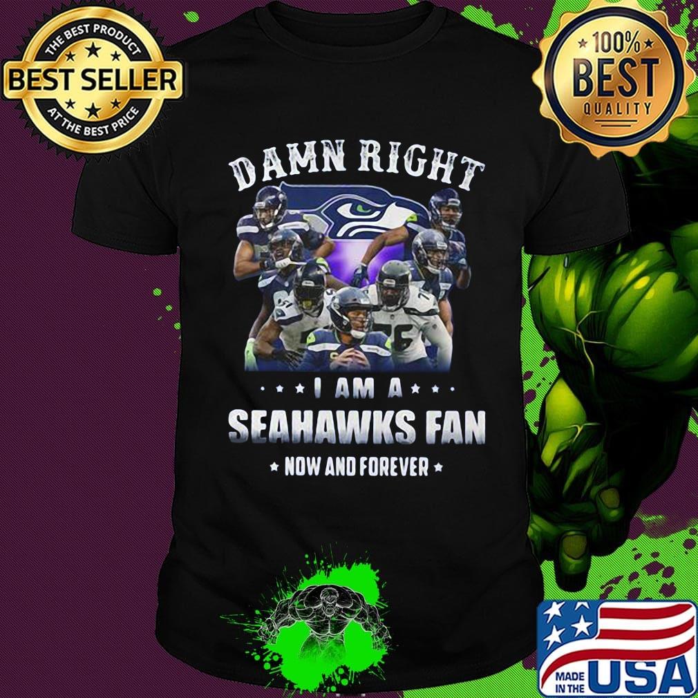 Damn right i am a seahawks fan now and forever stars shirt