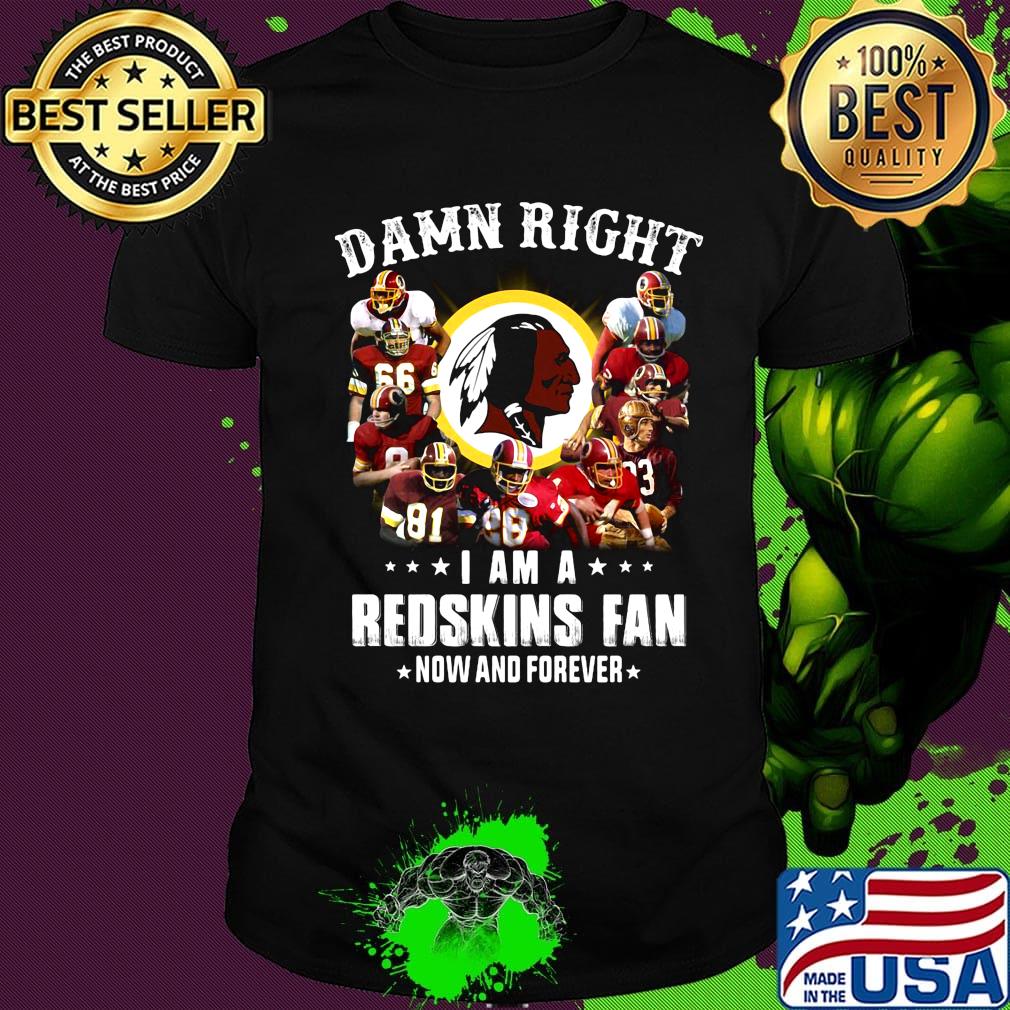 Damn right i am a washington redskins football fan now and forever stars shirt