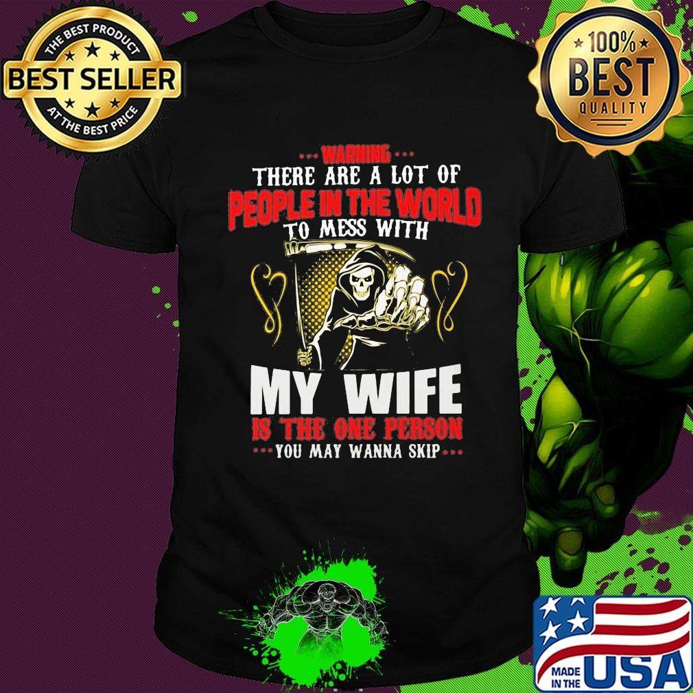 Devil Warning there are a lot of people in the world to mess with my wife is the on person you may wanna skip shirt