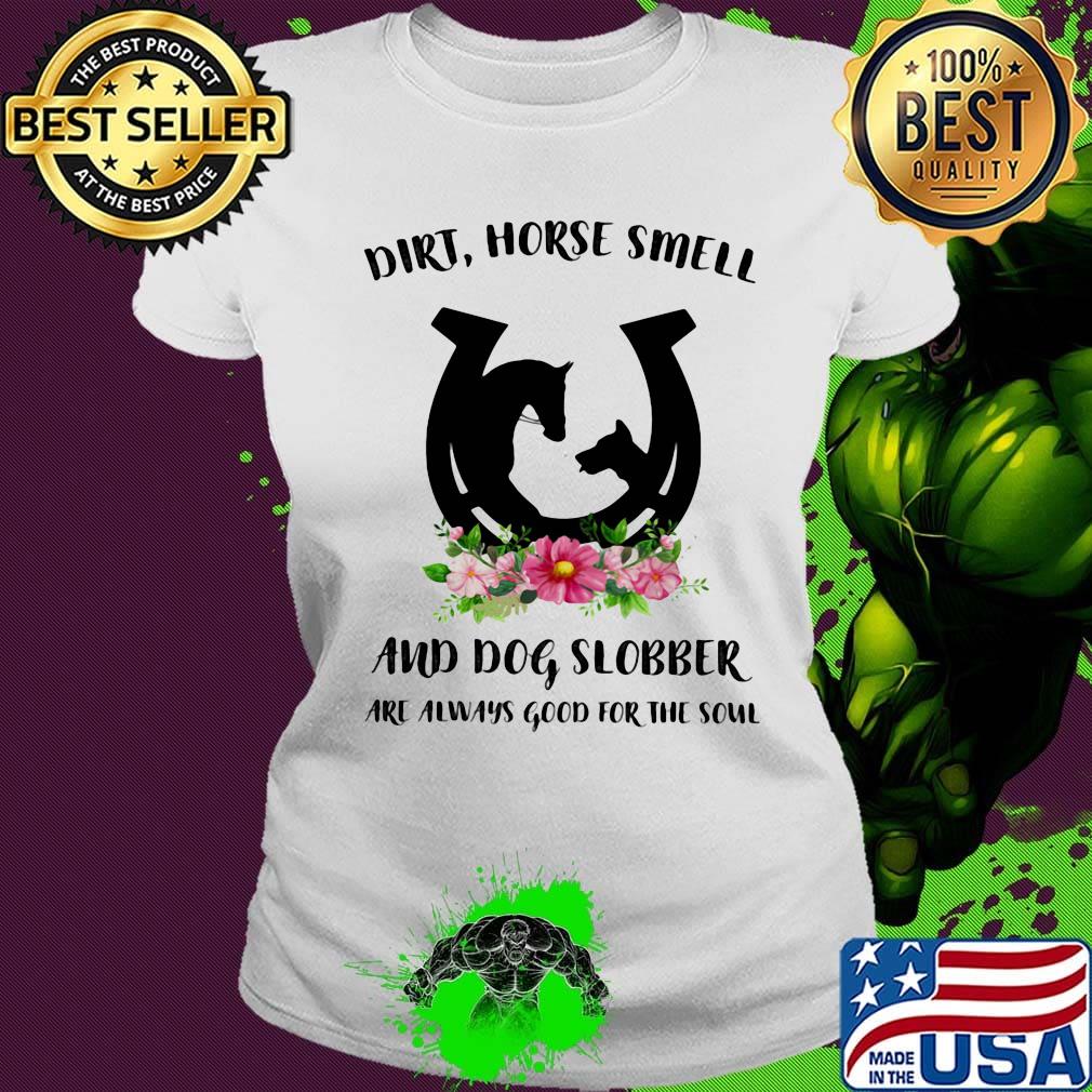Dirt horse smell and dog slobber are always good for the soul flowers s Ladies tee Dirt horse smell and dog slobber are always good for the soul flowers s Ladies tee