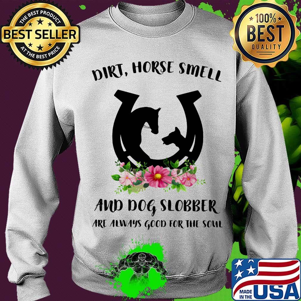 Dirt horse smell and dog slobber are always good for the soul flowers s Sweater Dirt horse smell and dog slobber are always good for the soul flowers s Sweater