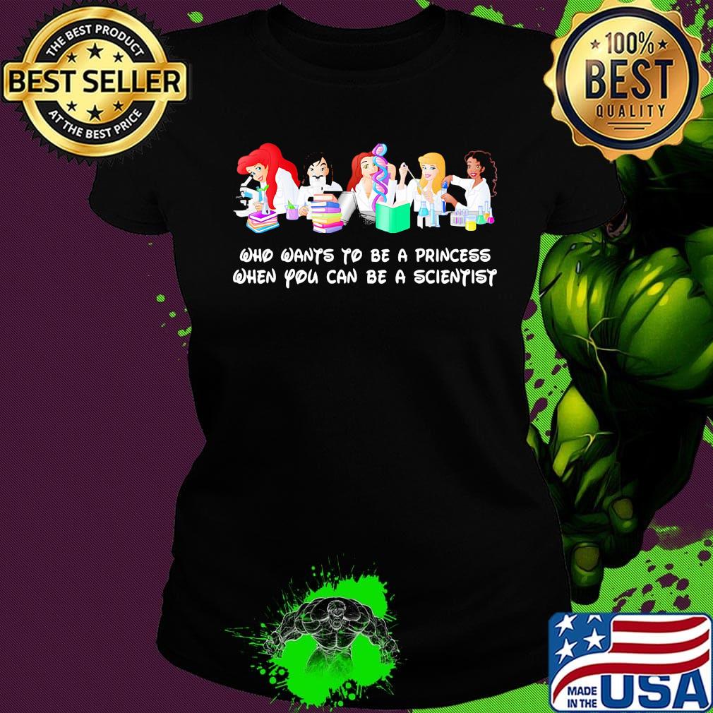 Disney princess characters who wants to be a princess when you can be a scientist s Ladies tee Disney princess characters who wants to be a princess when you can be a scientist s Ladies tee