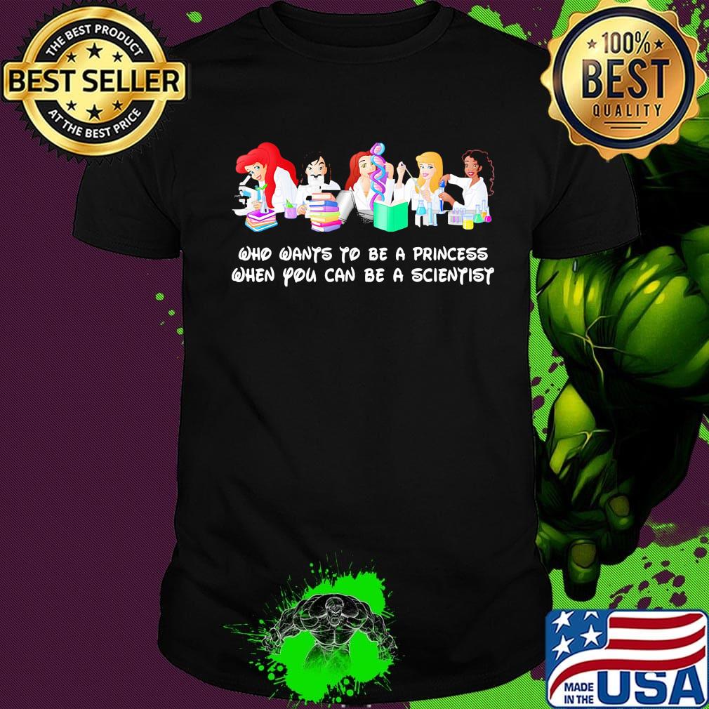 Disney princess characters who wants to be a princess when you can be a scientist shirt