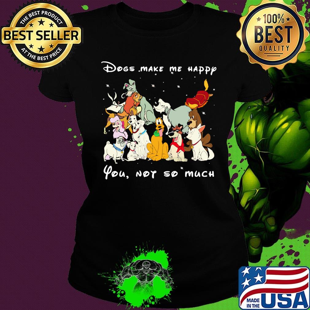 Dogs make me happy you not so much black s Ladies tee Dogs make me happy you not so much black s Ladies tee