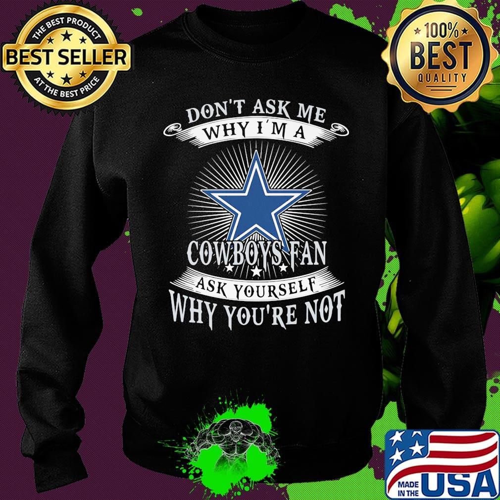 Don't ask me why i'm a cowboys fan ask yourself why you're not s Sweater Don't ask me why i'm a cowboys fan ask yourself why you're not s Sweater