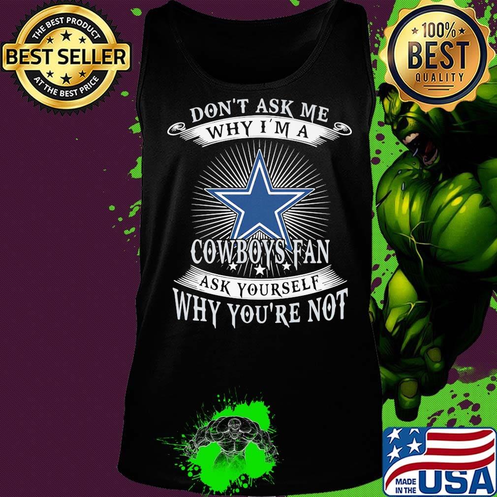 Don't ask me why i'm a cowboys fan ask yourself why you're not s Tank top Don't ask me why i'm a cowboys fan ask yourself why you're not s Tank top
