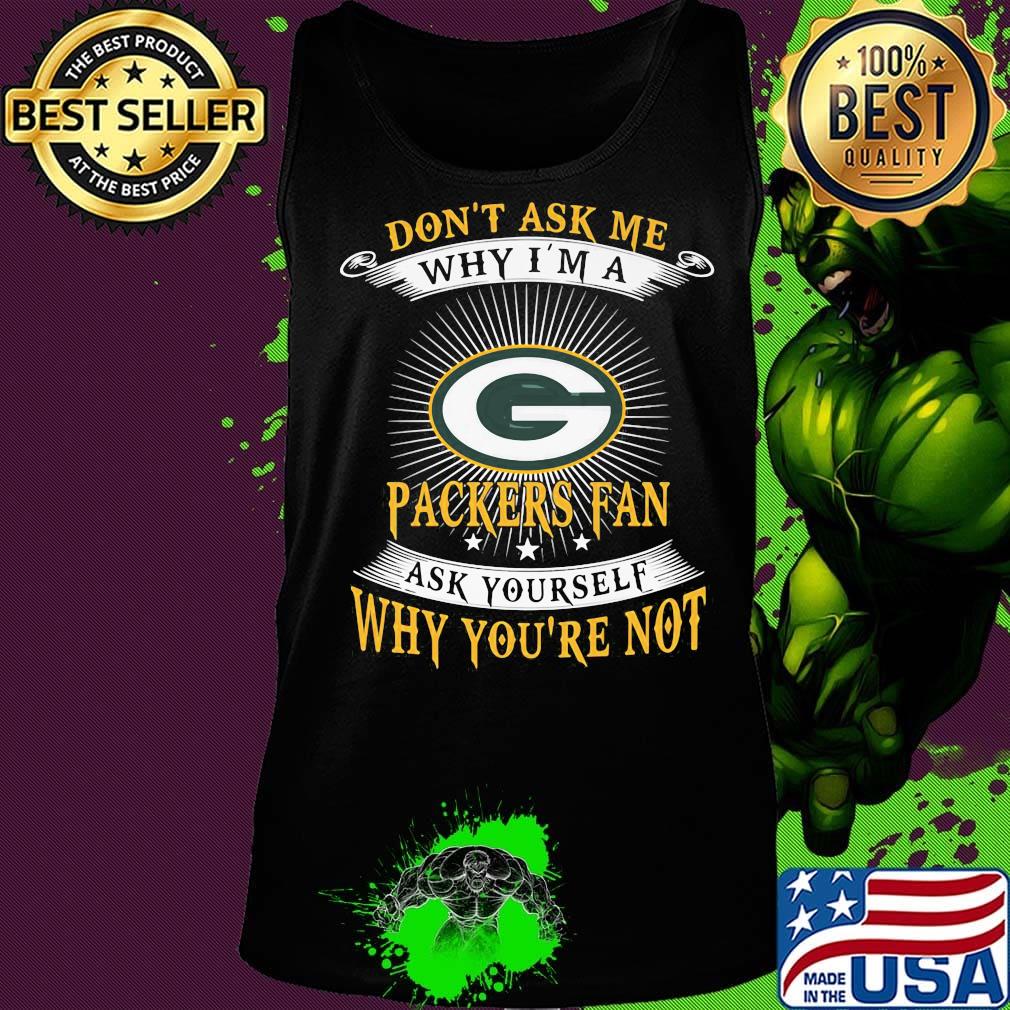 Don't ask me why i'm a packers fan ask yourself why you're not s Tank top Don't ask me why i'm a packers fan ask yourself why you're not s Tank top