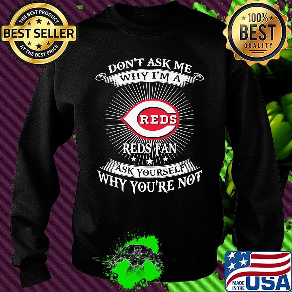 Don't ask me Why I'm a Reds Fan ask yourself Why you're not s Sweater Don't ask me Why I'm a Reds Fan ask yourself Why you're not s Sweater