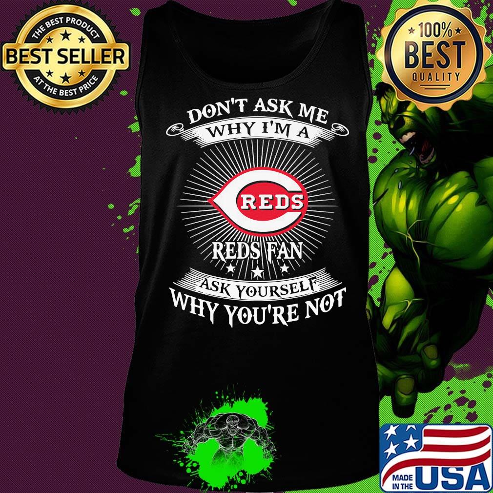 Don't ask me Why I'm a Reds Fan ask yourself Why you're not s Tank top Don't ask me Why I'm a Reds Fan ask yourself Why you're not s Tank top