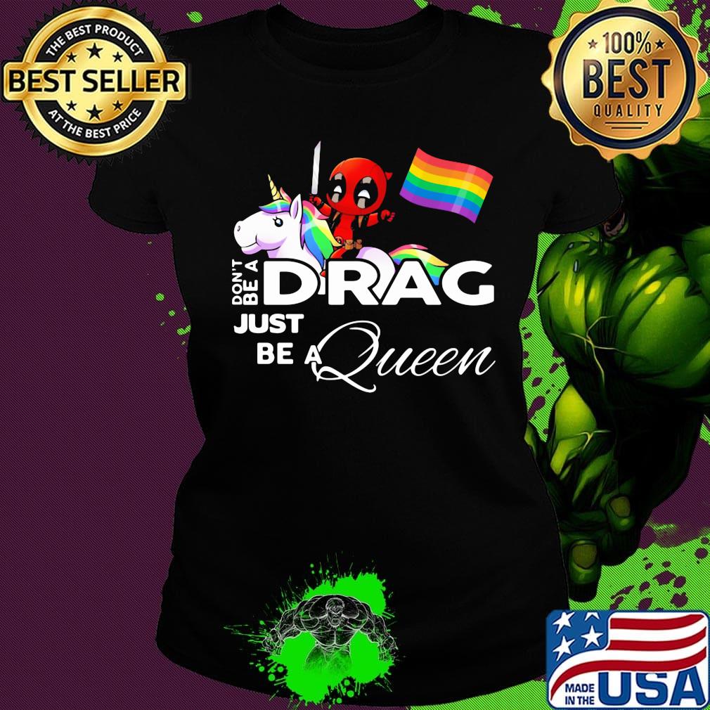 Don't be a Drag just be a queen Deadpool and Unicorn LGBT s Ladies tee Don't be a Drag just be a queen Deadpool and Unicorn LGBT s Ladies tee
