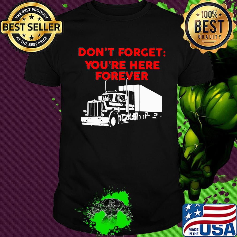 Don't forget you're here forever truck shirt Don't forget you're here forever truck shirt