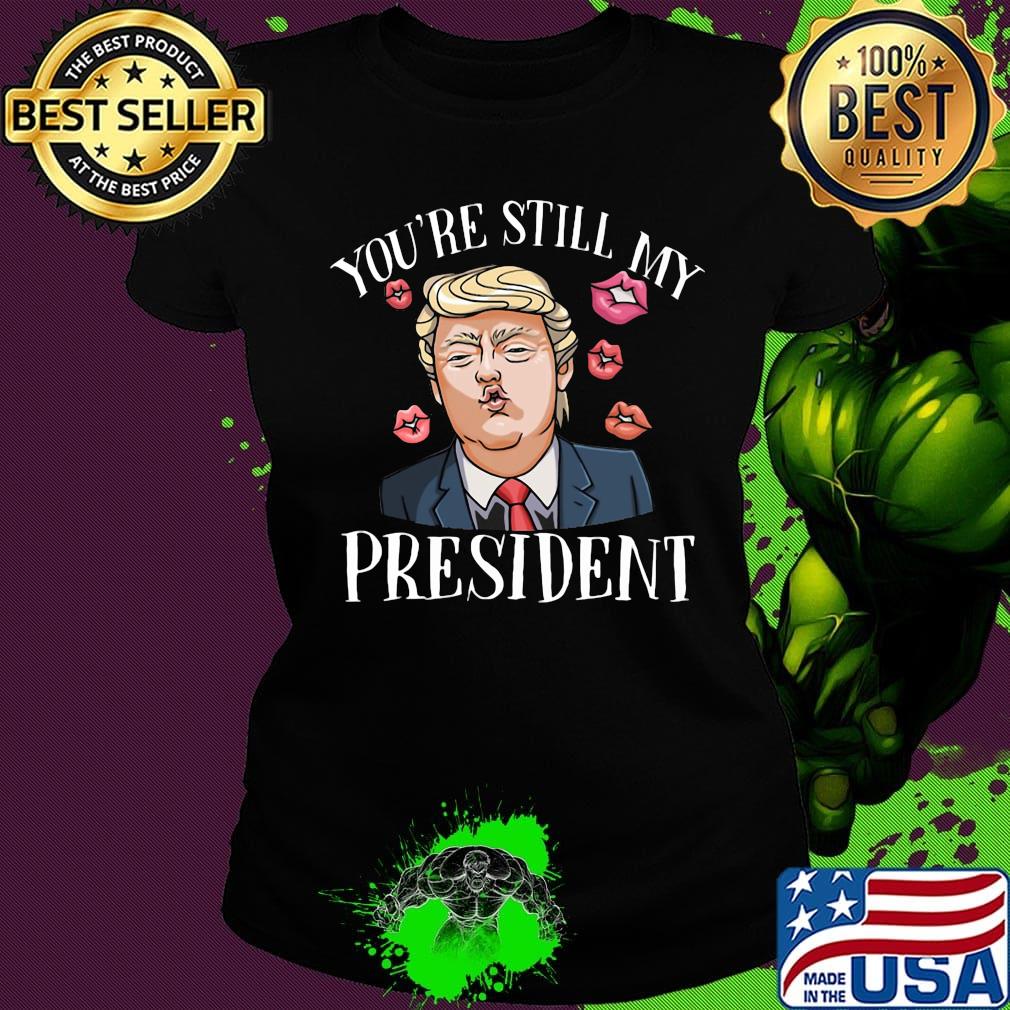 Donald trump kiss you're still my president lips s Ladies tee Donald trump kiss you're still my president lips s Ladies tee