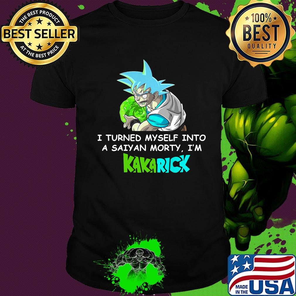 Dragon ball 7 son goku i turned myself into a saiyan morty i'm kakarick shirt