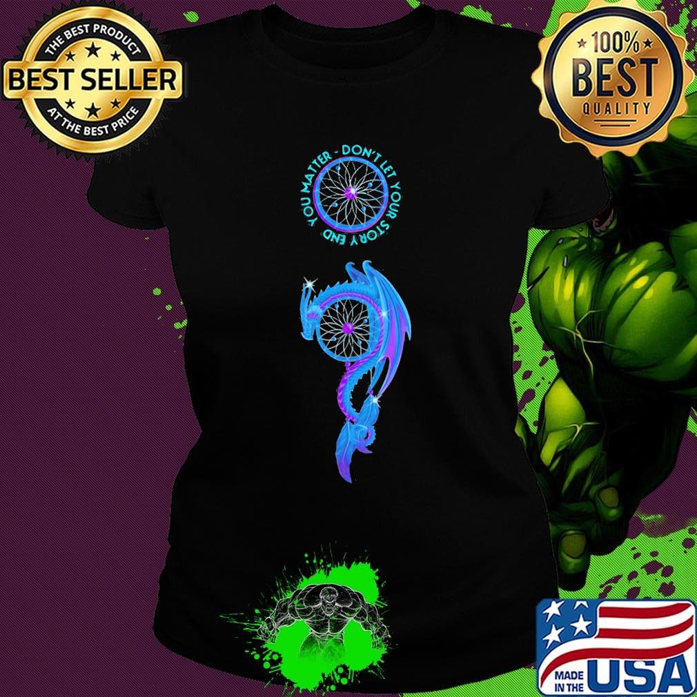 Dragon you matter don't let your story end s Ladies tee Dragon you matter don't let your story end s Ladies tee