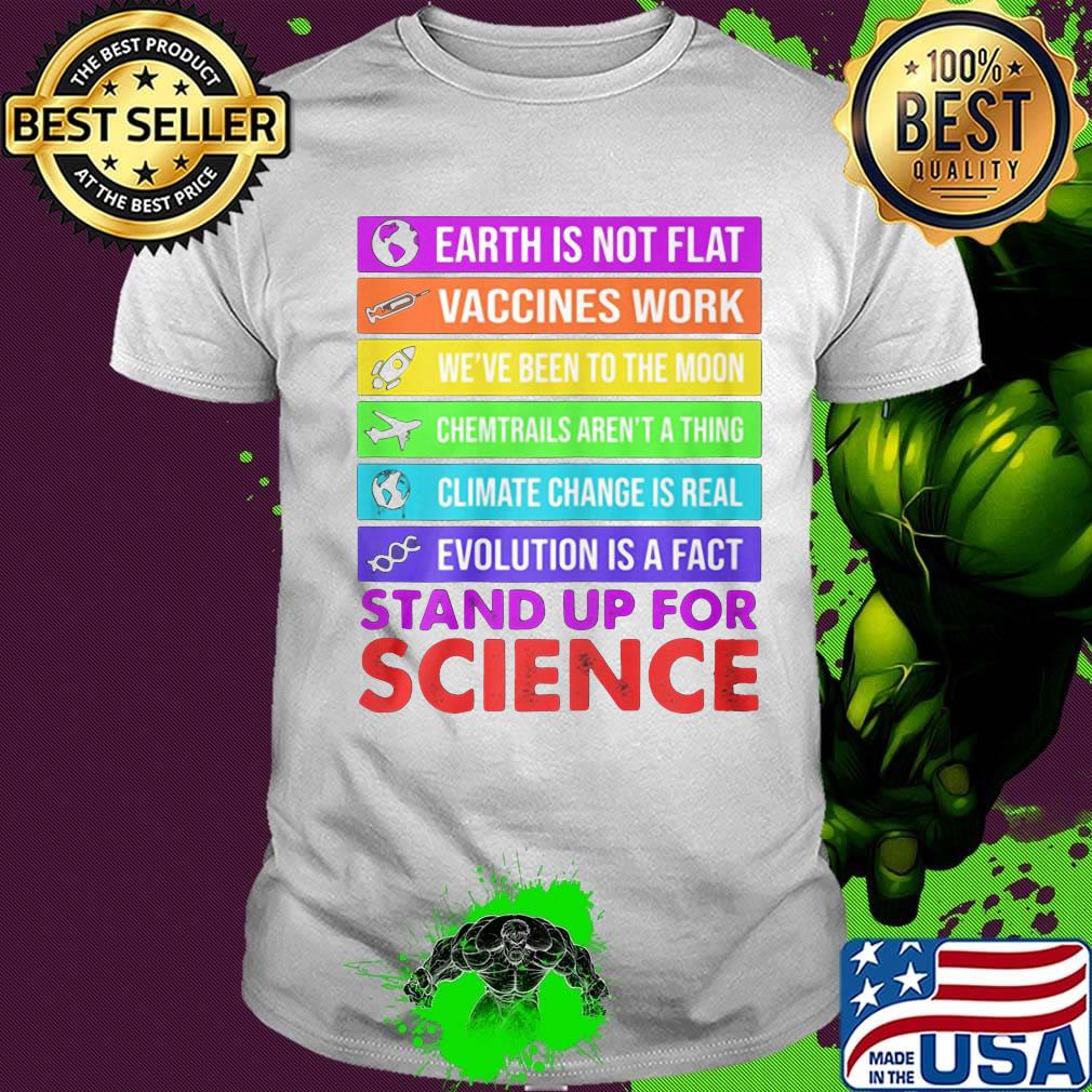 Earth is not flat vaccines work we've been to the moon chemtrails aren't a thing climate change is real evolution is a fact stand up for science shirt
