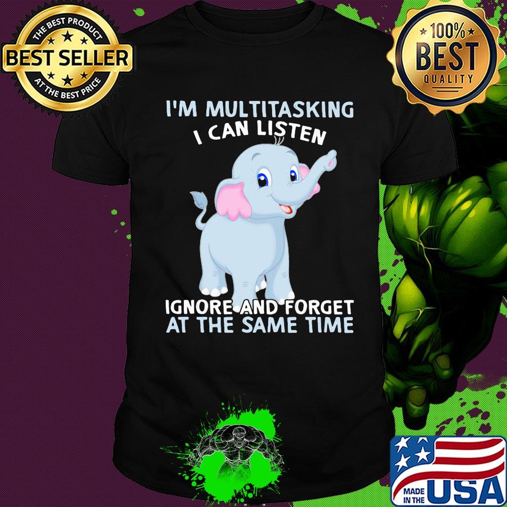 Elephant i'm multitasking i can listen ignore and forget at the same time shirt