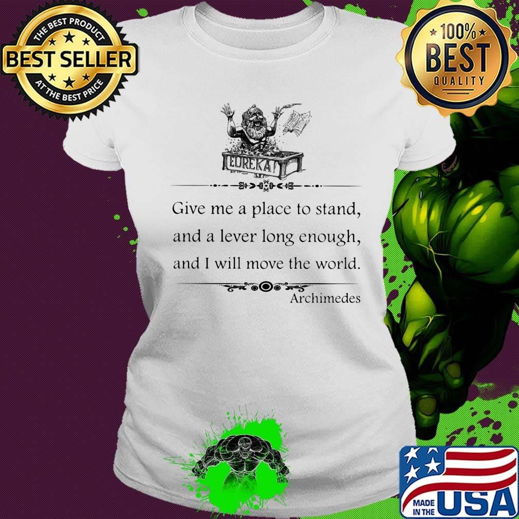 Eureka give me a place to stand and a lever long enough and i will move the world archimedes s Ladies tee Eureka give me a place to stand and a lever long enough and i will move the world archimedes s Ladies tee