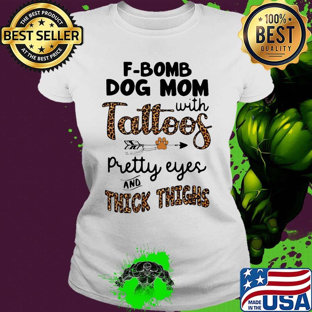 F-bomb dog mom with tattoos pretty eyes and thick thighs leopard s Ladies tee F-bomb dog mom with tattoos pretty eyes and thick thighs leopard s Ladies tee