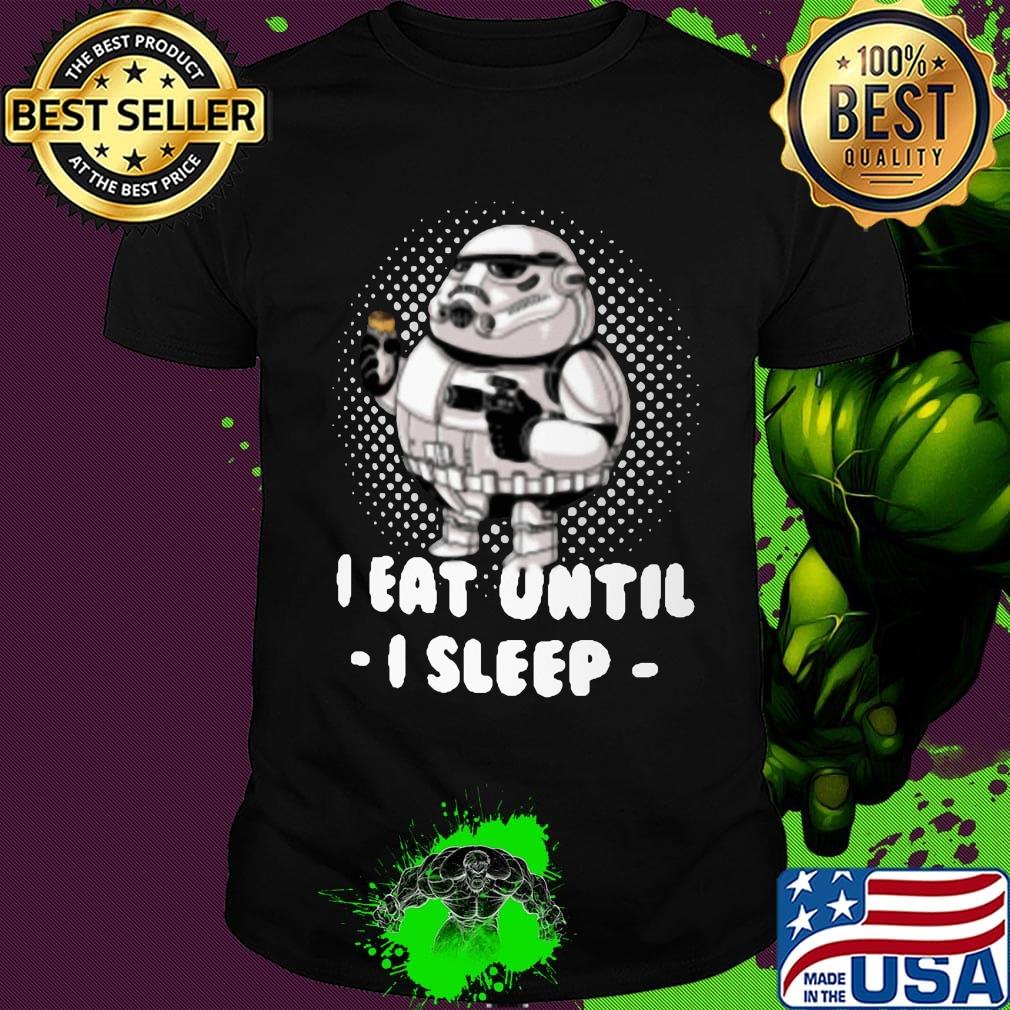 Fat star wars trooper I eat until I sleep shirt