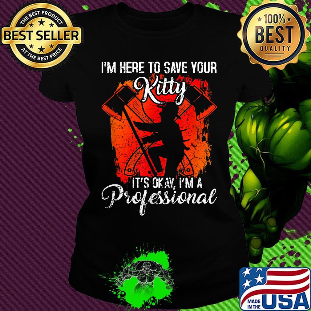 Firefighter i'm here to save your kitty it's okay i'm a professional s Ladies tee Firefighter i'm here to save your kitty it's okay i'm a professional s Ladies tee