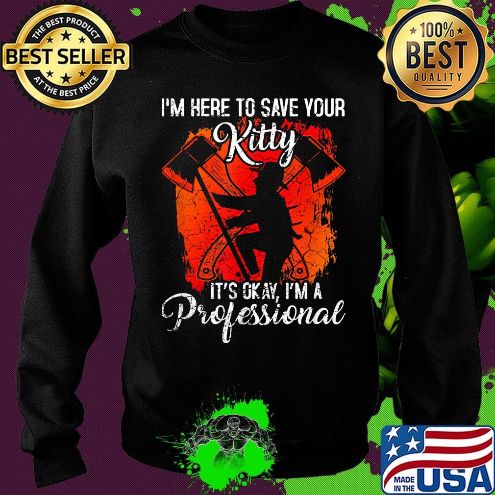 Firefighter i'm here to save your kitty it's okay i'm a professional s Sweater Firefighter i'm here to save your kitty it's okay i'm a professional s Sweater