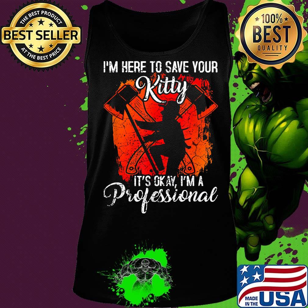 Firefighter i'm here to save your kitty it's okay i'm a professional s Tank top Firefighter i'm here to save your kitty it's okay i'm a professional s Tank top