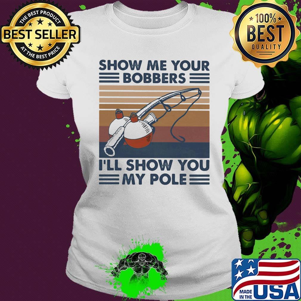 Fishing show me your bobbers i'll show you my pole vintage retro white s Ladies tee Fishing show me your bobbers i'll show you my pole vintage retro white s Ladies tee