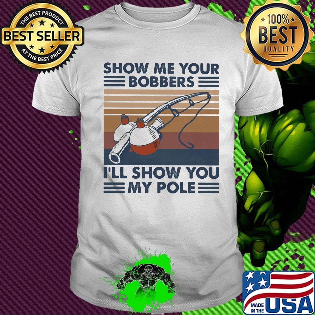 Fishing show me your bobbers i'll show you my pole vintage retro white shirt Fishing show me your bobbers i'll show you my pole vintage retro white shirt