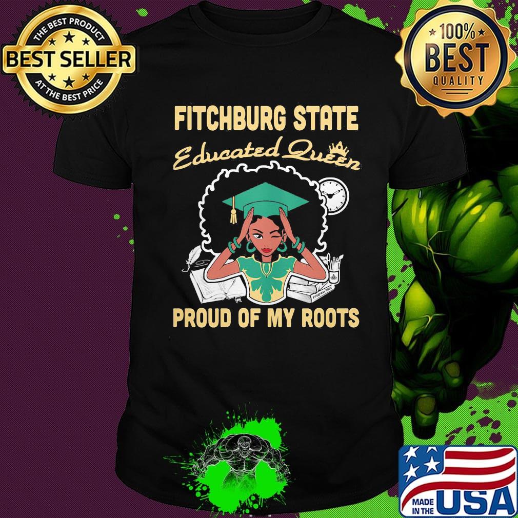 Fitchburg state educated queen proud of my roots shirt