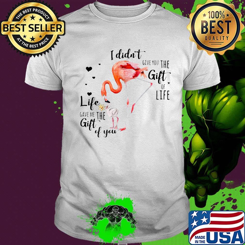 Flamingo I Didn't Give You The Gift Of Life Heart Shirt