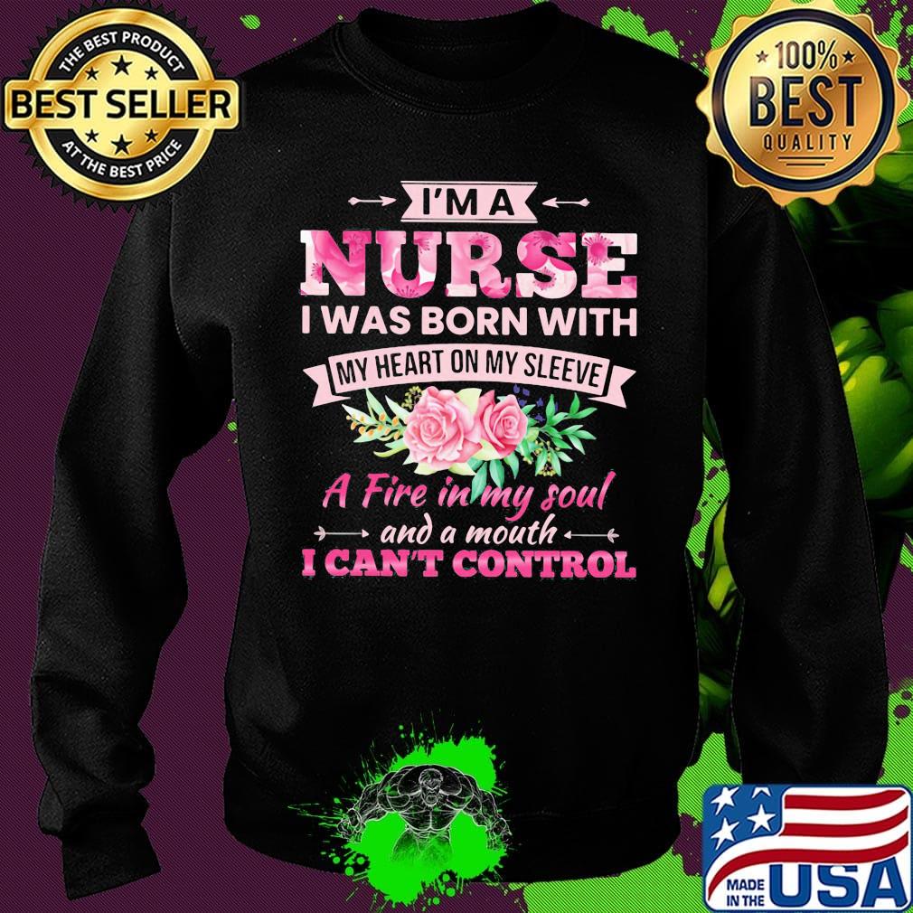 Flower I'm a nurse I was born with my heart on my sleeve A fire in my soul and a mouth I can't control s Sweater Flower I'm a nurse I was born with my heart on my sleeve A fire in my soul and a mouth I can't control s Sweater
