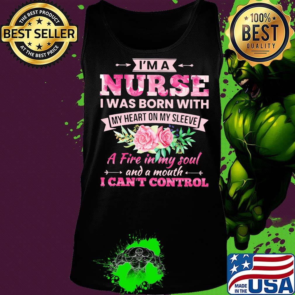 Flower I'm a nurse I was born with my heart on my sleeve A fire in my soul and a mouth I can't control s Tank top Flower I'm a nurse I was born with my heart on my sleeve A fire in my soul and a mouth I can't control s Tank top