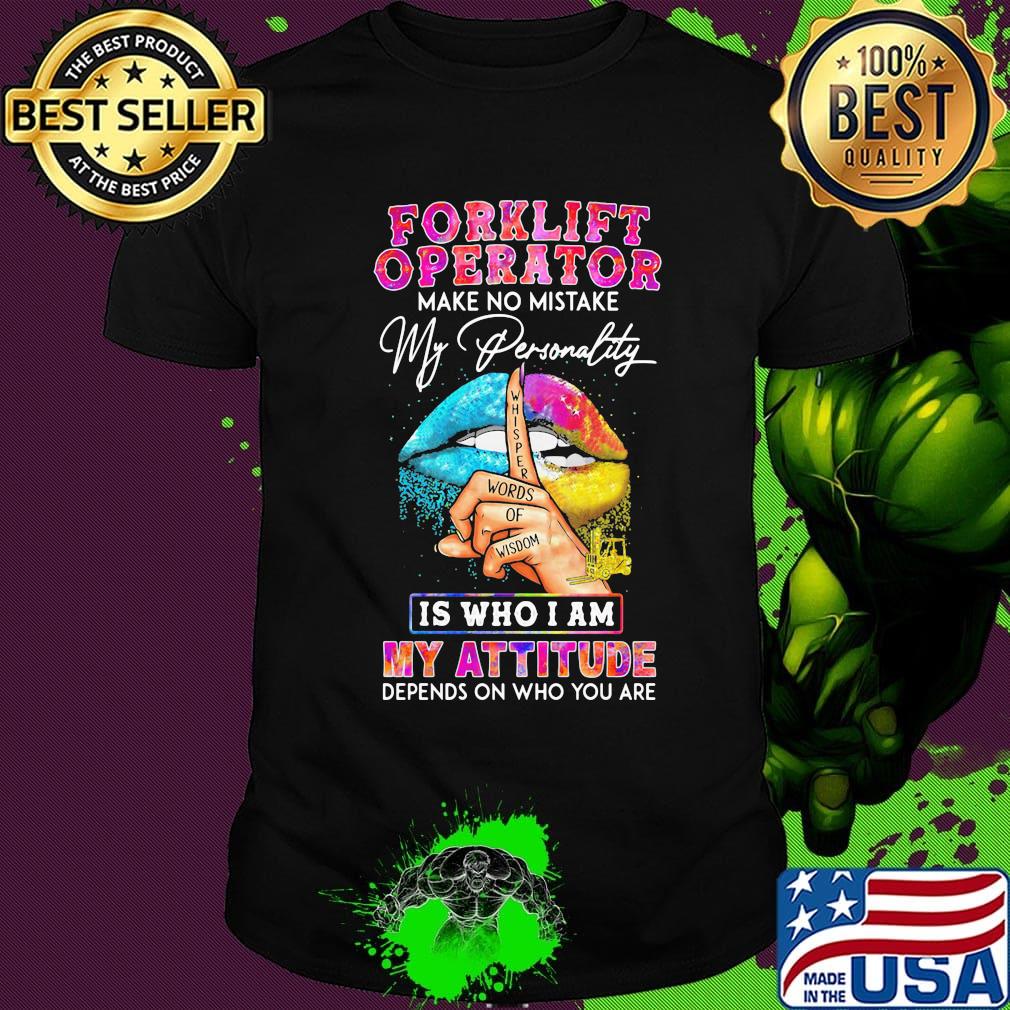 Forklift operator make no mistake my personality is who I am my attitude depends on who you are shirt