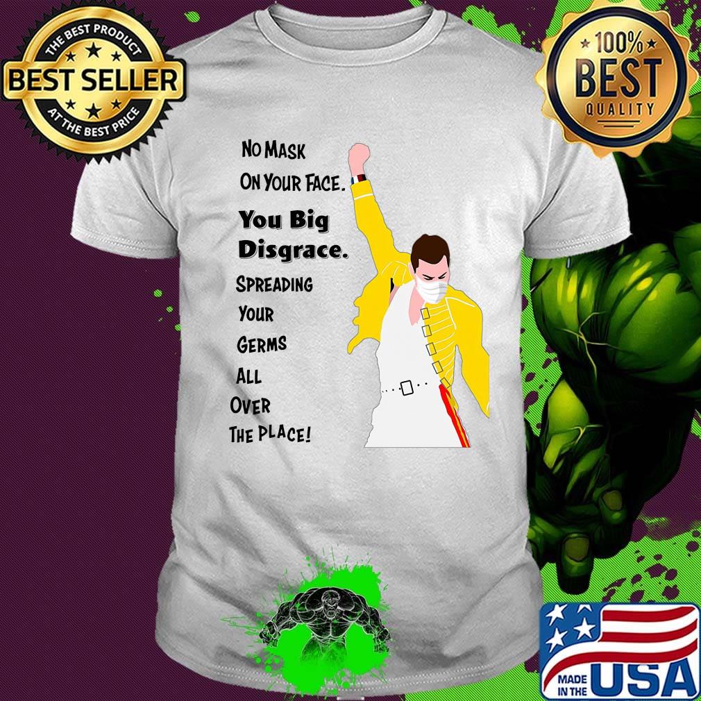 Freddie Mercury No mask on your face you big disgrace shirt