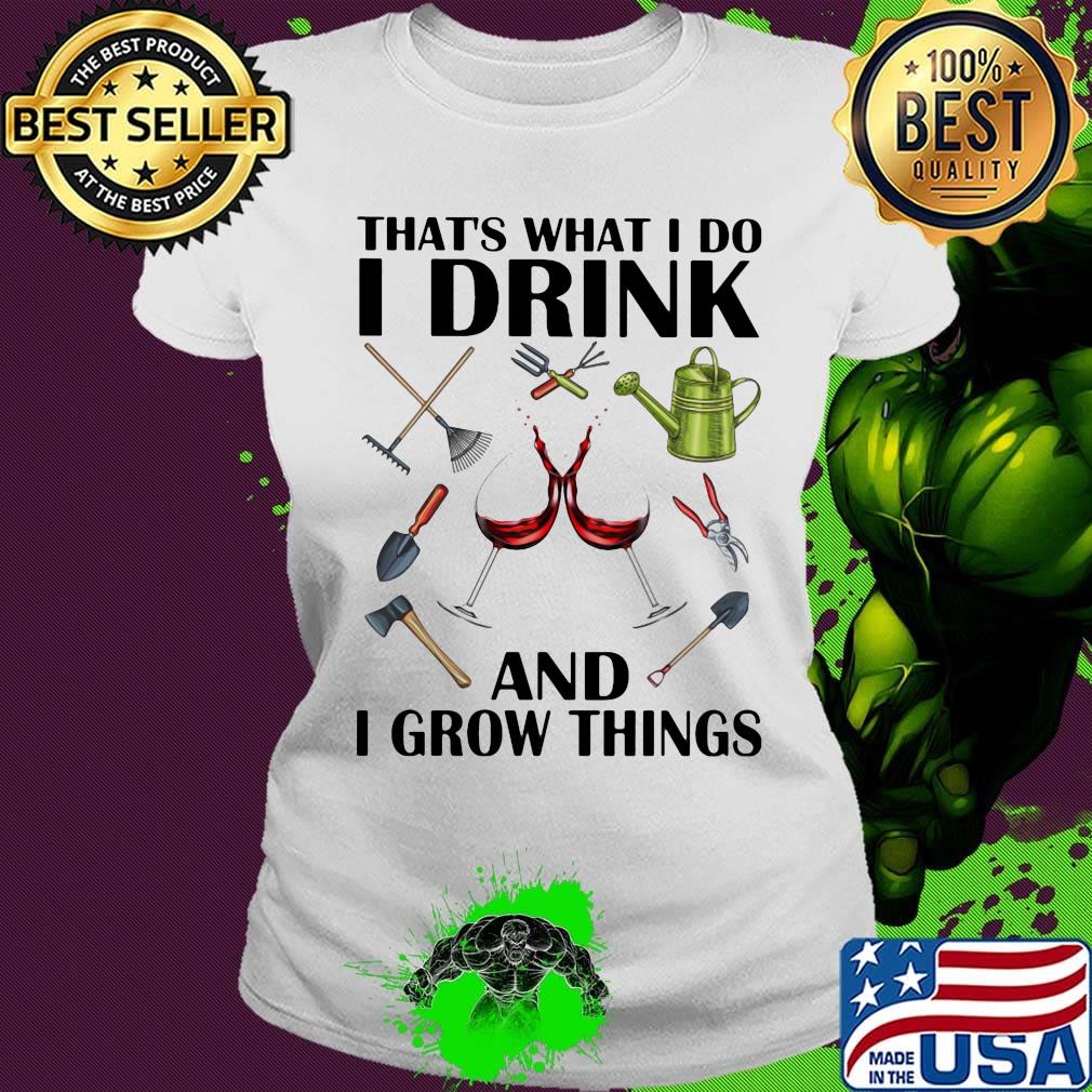 Gardening tools that's what I do I drink and I grow things s Ladies tee Gardening tools that's what I do I drink and I grow things s Ladies tee