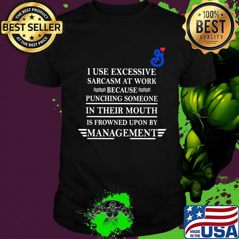 General mills i use excessive sarcasm at work because punching someone in their mouth is frowned upon by management shirt