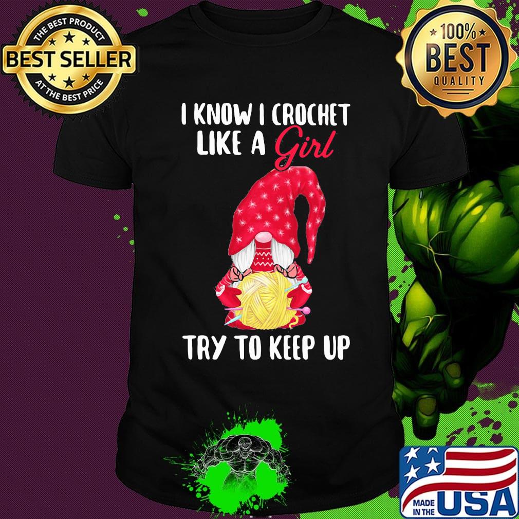 Gnomes i know i crochet like a girl try to keep up shirt