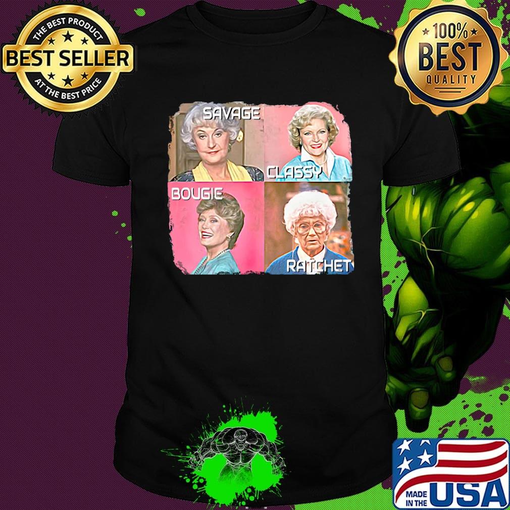 Golden girls savage classy bougie ratchet pictures shirt