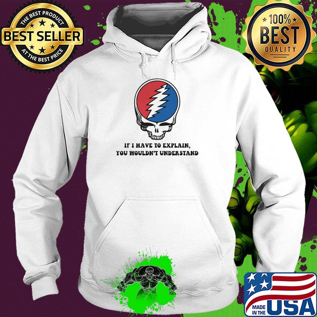 Grateful dead if i have to explain you wouldn't understand s Hoodie Grateful dead if i have to explain you wouldn't understand s Hoodie